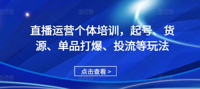 直播运营个体培训，起号、货源、单品打爆、投流等玩法-千优网创