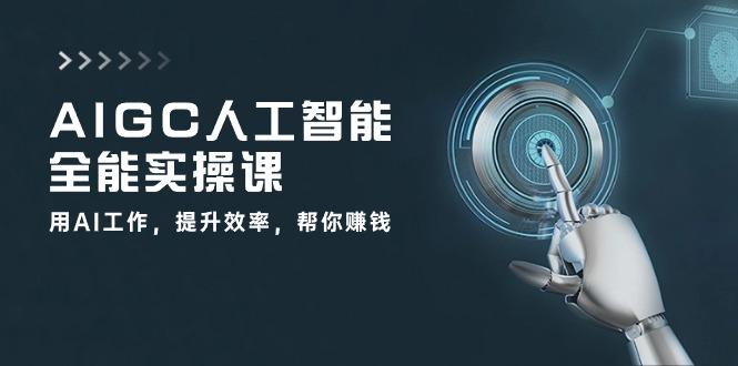 AIGC 人工智能全能实操课：用AI工作，提升效率，帮你赚钱(33节课-千优网创