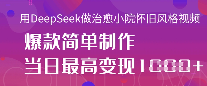 用DeepSeek做治愈小院怀旧风格视频，爆款轻松制作，当日最高变现1k-千优网创