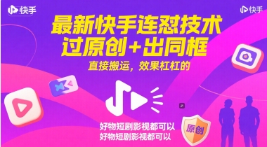 最新快手连怼技术，过原创+出同框，直接搬运，效果杠杠的，好物短剧影视都可以-千优网创