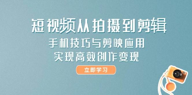 短视频从拍摄到剪辑，手机技巧与剪映应用，实现高效创作变现-千优网创