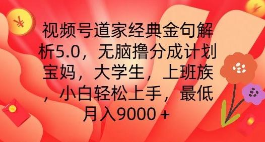 视频号道家经典金句解析5.0.无脑撸分成计划，小白轻松上手，最低月入9000+【揭秘】-千优网创
