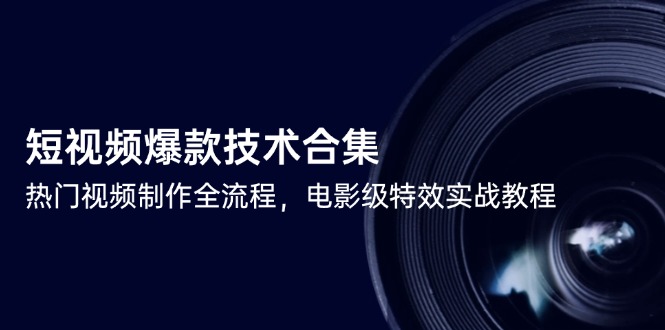 短视频爆款技术合集，热门视频制作全流程，电影级特效实战教程-千优网创