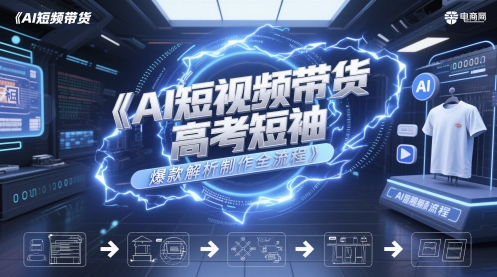 AI短视频带货高考短袖爆款解析制作全流程-千优网创