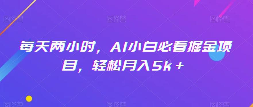 每天两小时，AI小白必看掘金项目，轻松月入5k＋-千优网创