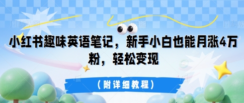 小红书趣味英语笔记，新手小白也能月涨4W粉，轻松变现(附详细教程)-千优网创