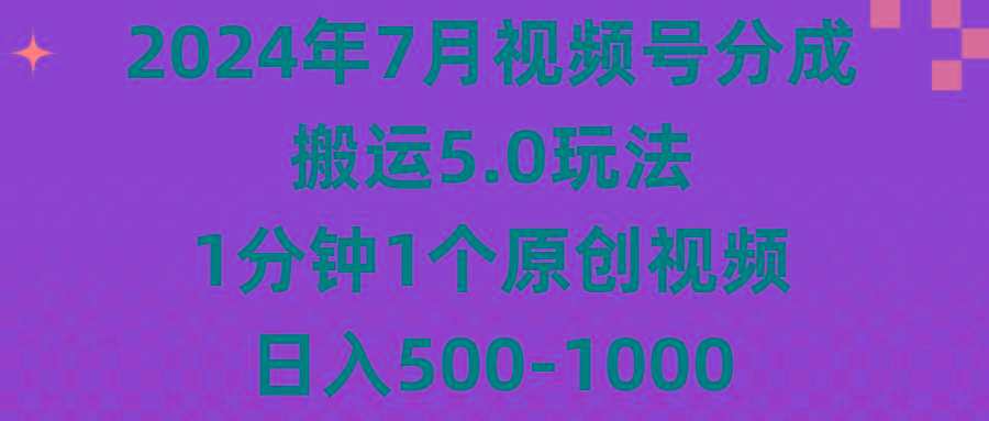 2024年7月视频号分成搬运5.0玩法，1分钟1个原创视频，日入500-1000-千优网创