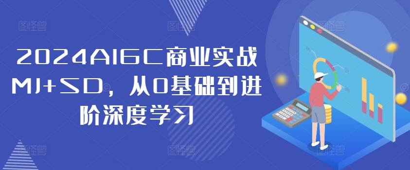 2024AIGC商业实战MJ+SD，从0基础到进阶深度学习-千优网创