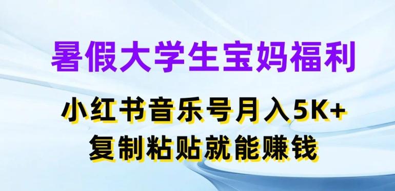 暑假大学生宝妈福利,小红书音乐号月入5000+,复制粘贴就能赚钱【揭秘】-千优网创
