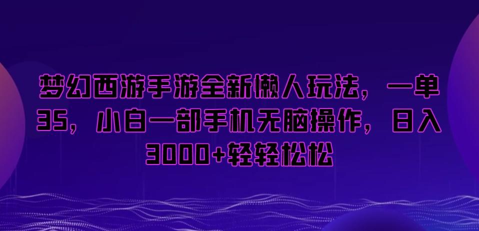 梦幻西游手游全新懒人玩法，一单35，小白一部手机无脑操作，日入3000+轻轻松松【揭秘】-千优网创