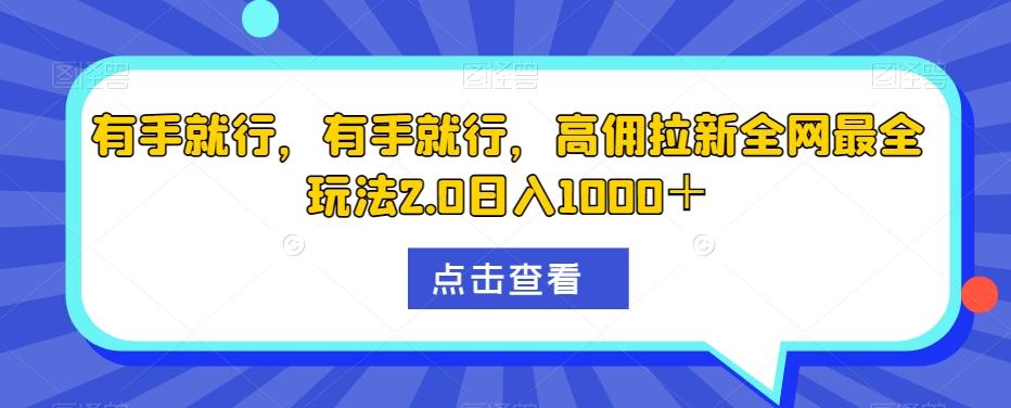 有手就行，有手就行，高佣拉新全网最全玩法2.0日入1000＋-千优网创