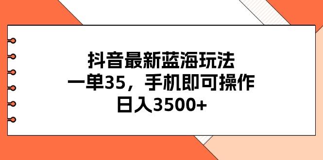 抖音最新蓝海玩法，一单35，手机即可操作，日入3500+，不了解一下真是...-千优网创