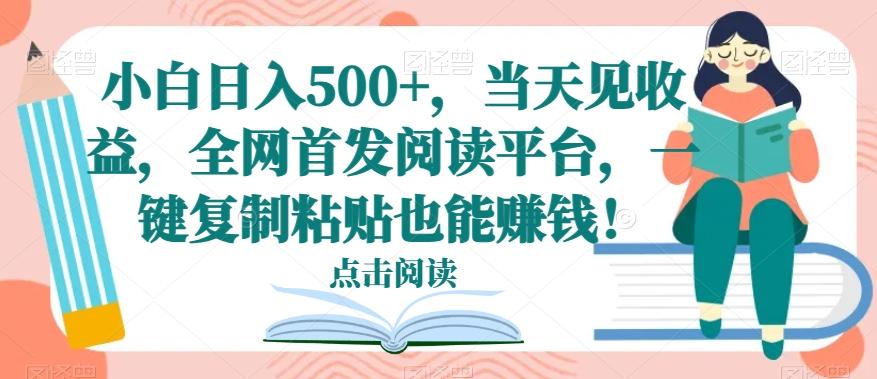 小白日入500+，当天见收益，全网首发阅读平台，一键复制粘贴也能赚钱！-千优网创
