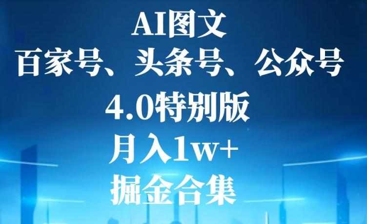 AI图文,头条号,百家号,公众号,4.0特别版,月入1w+,掘金合集-千优网创