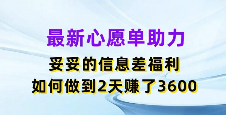 最新心愿单助力，妥妥的信息差福利，两天赚了3.6K【揭秘】-千优网创