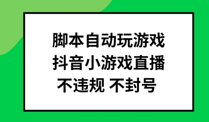 脚本自动玩游戏,抖音小游戏直播,不违规不封号可批量做【揭秘】-千优网创
