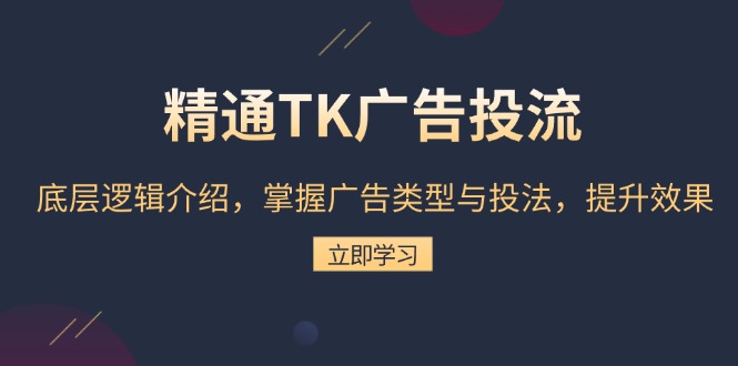 精通TK广告投流：底层逻辑介绍，掌握广告类型与投法，提升效果-千优网创