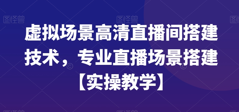 虚拟场景高清直播间搭建技术，专业直播场景搭建【实操教学】-千优网创