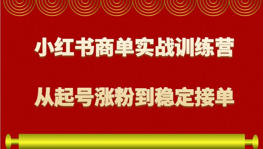 小红书商单实战训练营，从0到1教你如何变现，从起号涨粉到稳定接单，适合新手-千优网创