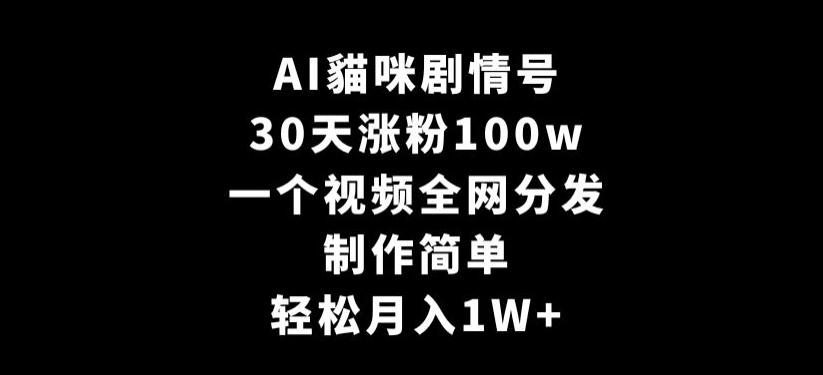 AI貓咪剧情号，30天涨粉100w，制作简单，一个视频全网分发，轻松月入1W+【揭秘】-千优网创