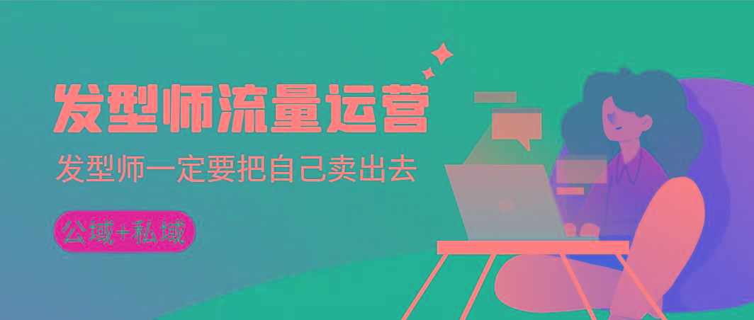 发型师 流量运营，发型师一定要把自己卖出去(公域+私城)高清无水印-千优网创