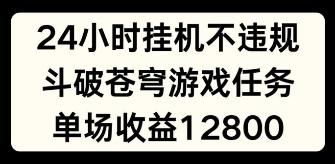 24小时无人挂JI不违规，斗破苍穹游戏任务，单场直播最高收益1280【揭秘】-千优网创