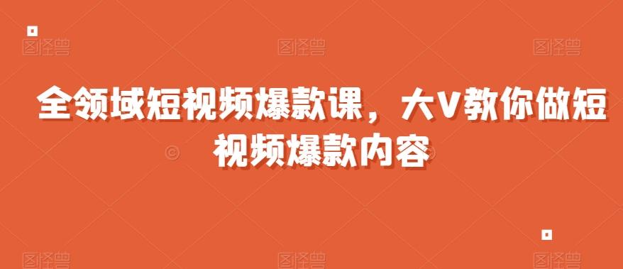 全领域短视频爆款课,全网两千万粉丝大V教你做短视频爆款内容-千优网创