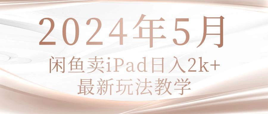 2024年5月闲鱼卖ipad日入2k，最新玩法教学-千优网创