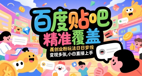 百度贴吧精准覆盖创业粉玩法日变现多张，小白直接上手【揭秘】-千优网创