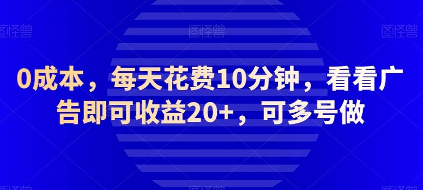 0成本，每天花费10分钟，看看广告即可收益20+，可多号做-千优网创