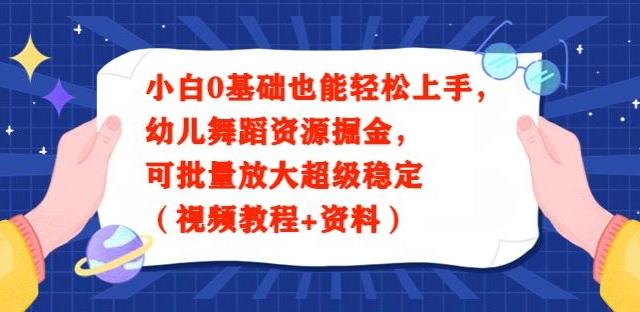 小白0基础也能轻松上手，幼儿舞蹈资源掘金，可批量放大超级稳定（视频教程+资料）-千优网创