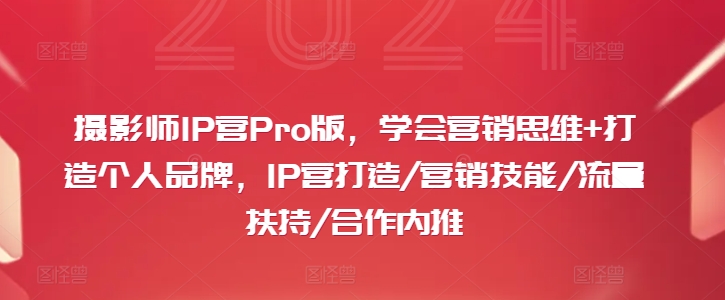 摄影师IP营Pro版，学会营销思维+打造个人品牌，IP营打造/营销技能/流量扶持/合作内推-千优网创