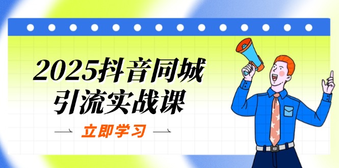 （14297期）2025抖音同城引流实战课：单店模型+团购爆款逻辑，快速提升POI热度分-千优网创