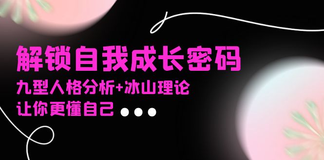 某社群课程，解锁自我成长密码，九型人格分析+冰山理论，让你更懂自己-千优网创