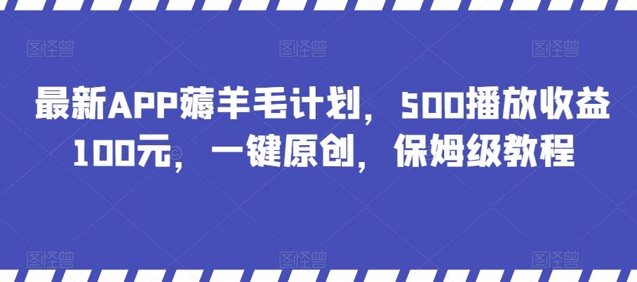 最新APP薅羊毛计划，500播放收益100元，一键原创，保姆级教程-千优网创