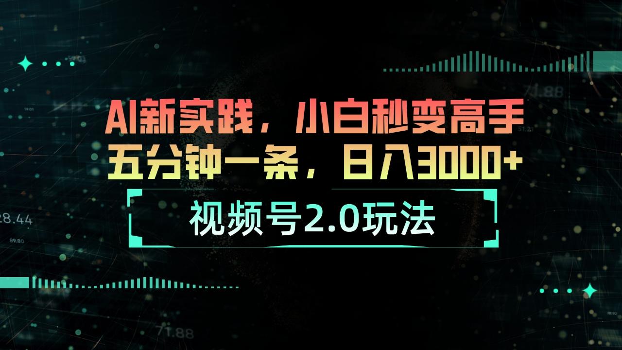 视频号2.0玩法 AI新实践，小白秒变高手五分钟一条，日入3000+-千优网创