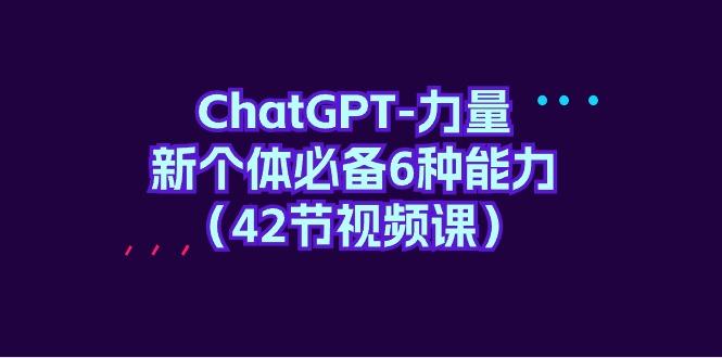 (9684期)ChatGPT-力量 新个体必备6种能力(42节视频课)-千优网创