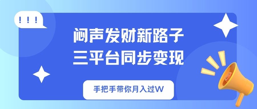 （14182期）闷声发财新路子！三平台同步变现，手把手带你月入过W-千优网创