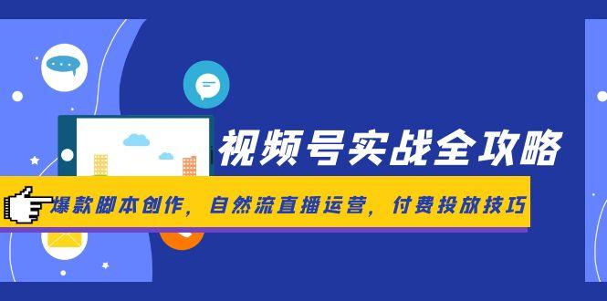 视频号实战全攻略，爆款脚本创作，自然流直播运营，付费投放技巧-千优网创
