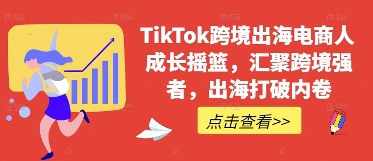 TikTok跨境出海电商人成长摇篮，汇聚跨境强者，出海打破内卷-千优网创