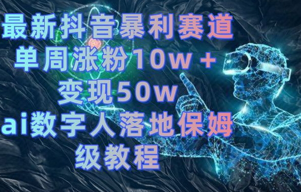 最新抖音暴利赛道，单周涨粉10w＋变现50w的ai数字人落地保姆级教程【揭秘】-千优网创
