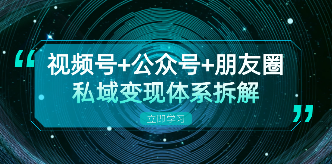视频号+公众号+朋友圈私域变现体系拆解，全体平台流量枯竭下的应对策略-千优网创