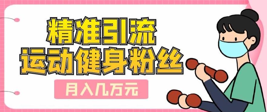 精准引流运动健身粉丝，轻松月入几万-千优网创