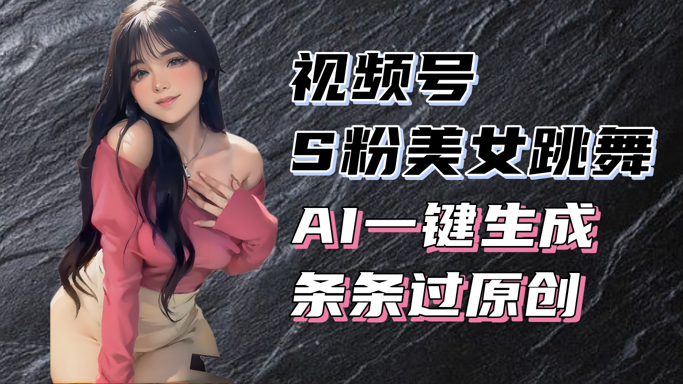 揭秘视频号S粉美女跳舞赛道，一键生成原创视频，收益翻倍！-千优网创