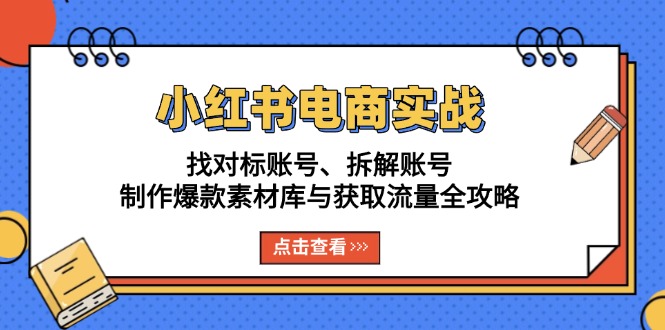 小红书电商实战:找对标账号、拆解账号、制作爆款素材库与获取流量全攻略-千优网创