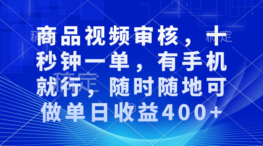 商品视频审核，十秒钟一单，有手机就行，随时随地可做单日收益400+-千优网创