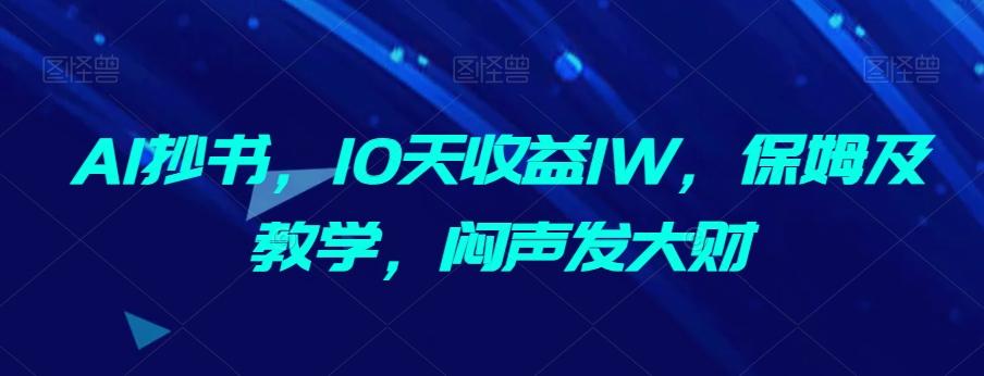 AI抄书,10天收益1W,保姆及教学,闷声发大财-千优网创