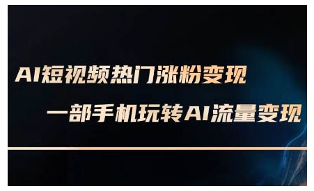 AI短视频热门涨粉变现课，AI数字人制作短视频超级变现实操课，一部手机玩转短视频变现-千优网创