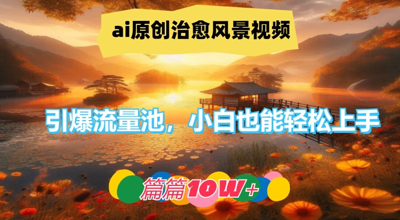 ai原创治愈风景视频，引爆流量池，小白也能轻松上手，篇篇10w+【揭秘】-千优网创