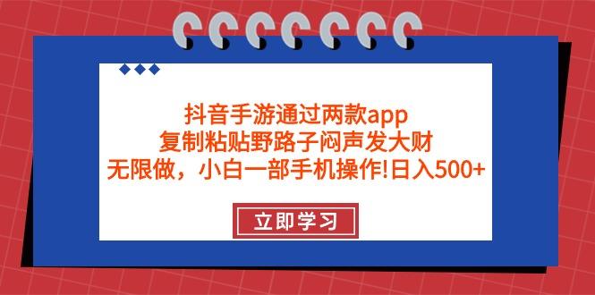 (9912期)抖音手游通过两款app，复制粘贴野路子闷声发大财，无限做 一部手机日入500+-千优网创